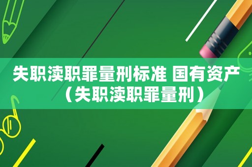 失職瀆職罪量刑標(biāo)準(zhǔn) 國有資產(chǎn)（失職瀆職罪量刑）