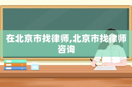 在北京市找律師,北京市找律師咨詢