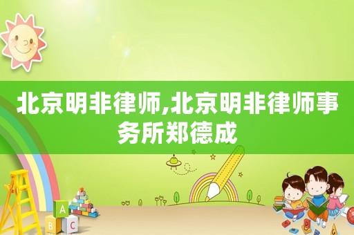 北京明非律師,北京明非律師事務(wù)所鄭德成