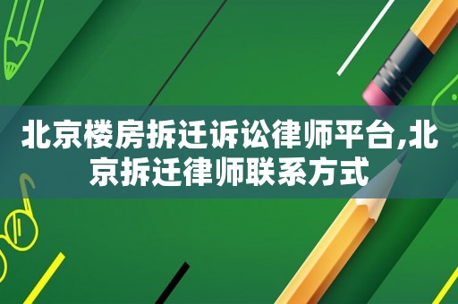 北京樓房拆遷訴訟律師平臺,北京拆遷律師聯(lián)系方式