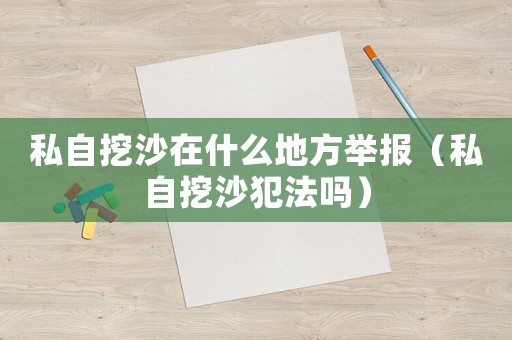 私自挖沙在什么地方舉報（私自挖沙犯法嗎）