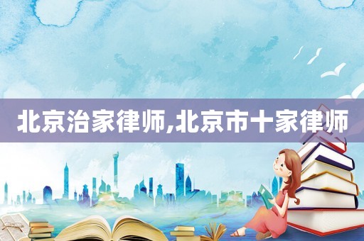 北京治家律師,北京市十家律師