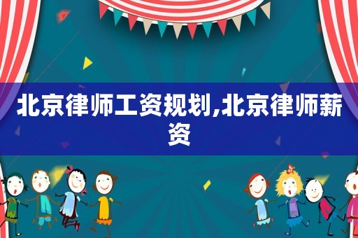 北京律師工資規(guī)劃,北京律師薪資