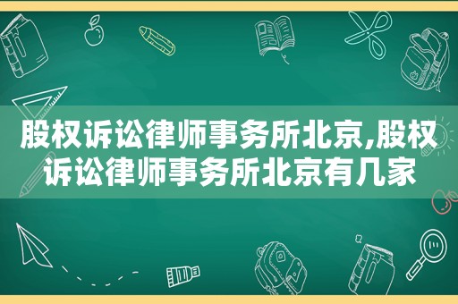 股權(quán)訴訟律師事務(wù)所北京,股權(quán)訴訟律師事務(wù)所北京有幾家