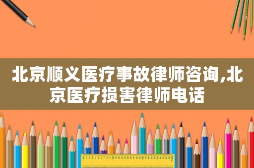 北京順義醫(yī)療事故律師咨詢,北京醫(yī)療損害律師電話