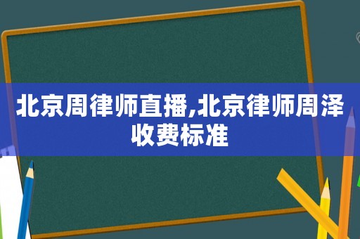 北京周律師直播,北京律師周澤收費(fèi)標(biāo)準(zhǔn)