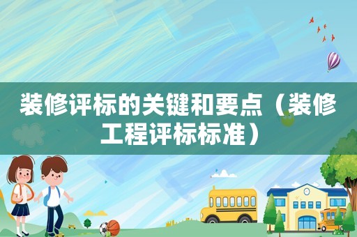 裝修評標的關(guān)鍵和要點（裝修工程評標標準）