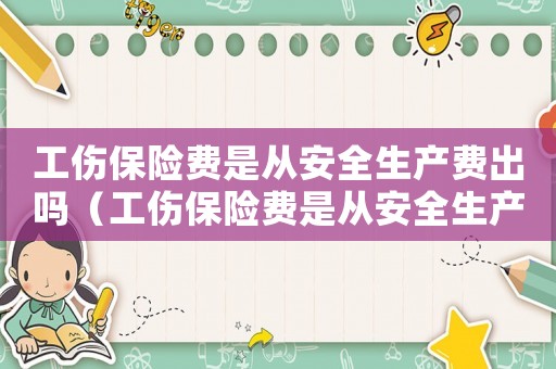 工傷保險(xiǎn)費(fèi)是從安全生產(chǎn)費(fèi)出嗎（工傷保險(xiǎn)費(fèi)是從安全生產(chǎn)費(fèi)出）