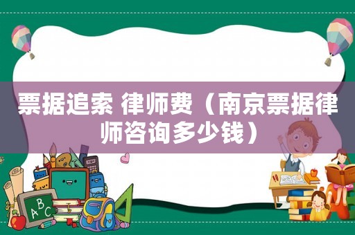票據(jù)追索 律師費(fèi)（南京票據(jù)律師咨詢多少錢）
