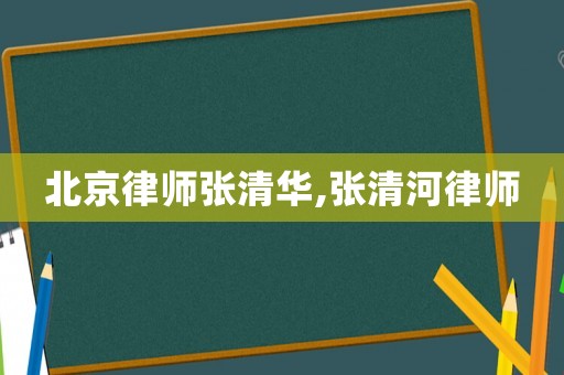 北京律師張清華,張清河律師