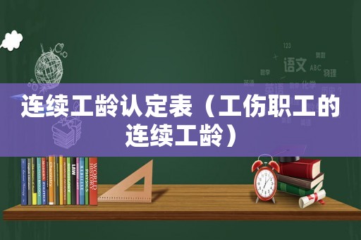 連續(xù)工齡認定表（工傷職工的連續(xù)工齡）