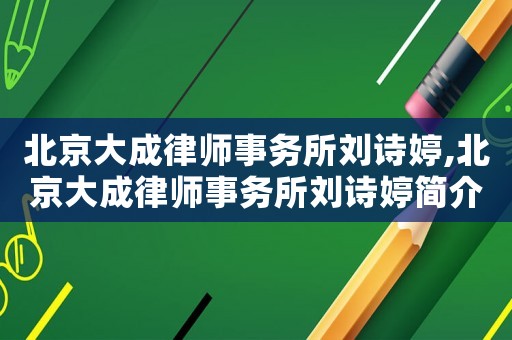 北京大成律師事務(wù)所劉詩婷,北京大成律師事務(wù)所劉詩婷簡介