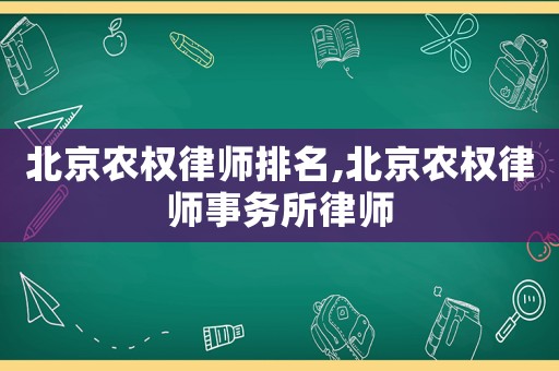 北京農(nóng)權(quán)律師排名,北京農(nóng)權(quán)律師事務(wù)所律師