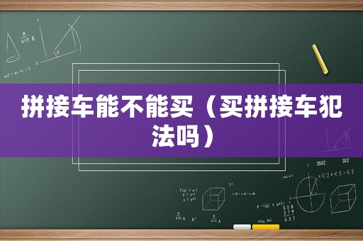 拼接車能不能買（買拼接車犯法嗎）