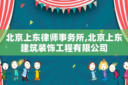 北京上東律師事務(wù)所,北京上東建筑裝飾工程有限公司