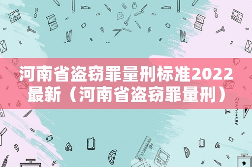 河南省盜竊罪量刑標(biāo)準(zhǔn)2022最新（河南省盜竊罪量刑）