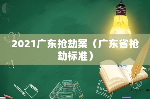2021廣東搶劫案（廣東省搶劫標(biāo)準(zhǔn)）