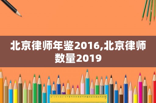北京律師年鑒2016,北京律師數(shù)量2019