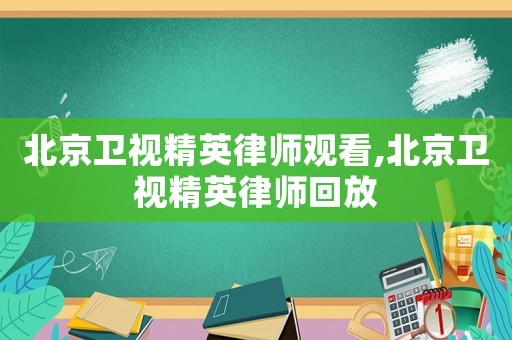 北京衛(wèi)視精英律師觀看,北京衛(wèi)視精英律師回放