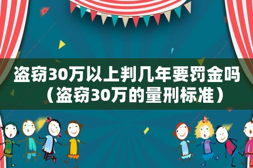 盜竊30萬以上判幾年要罰金嗎（盜竊30萬的量刑標(biāo)準(zhǔn)）