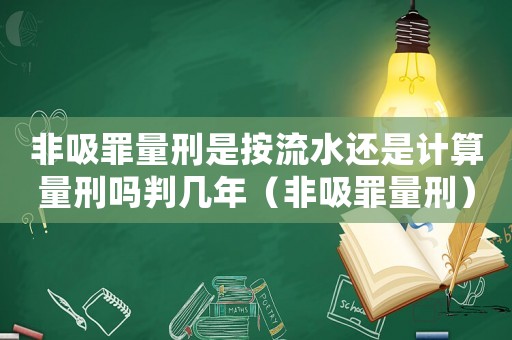 非吸罪量刑是按流水還是計(jì)算量刑嗎判幾年（非吸罪量刑）