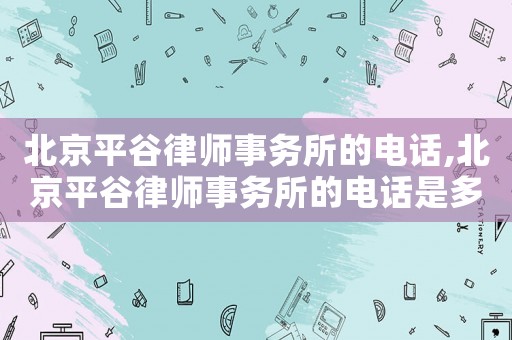 北京平谷律師事務(wù)所的電話,北京平谷律師事務(wù)所的電話是多少