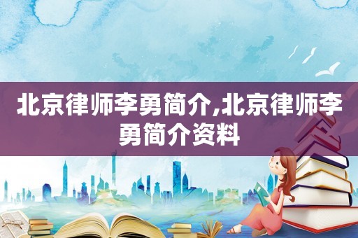 北京律師李勇簡(jiǎn)介,北京律師李勇簡(jiǎn)介資料
