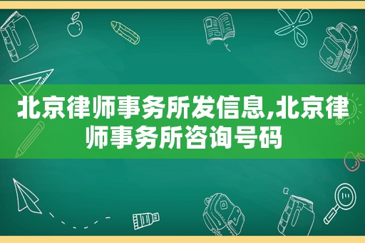 北京律師事務(wù)所發(fā)信息,北京律師事務(wù)所咨詢號碼