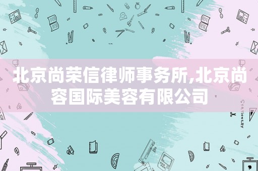 北京尚榮信律師事務(wù)所,北京尚容國(guó)際美容有限公司