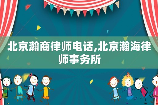 北京瀚商律師電話,北京瀚海律師事務(wù)所