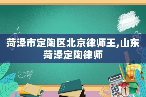 菏澤市定陶區(qū)北京律師王,山東菏澤定陶律師