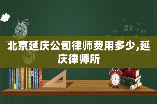 北京延慶公司律師費(fèi)用多少,延慶律師所