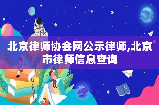北京律師協(xié)會網(wǎng)公示律師,北京市律師信息查詢