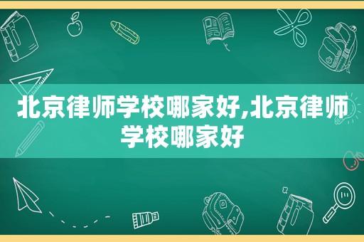 北京律師學(xué)校哪家好,北京律師學(xué)校哪家好