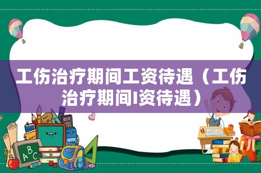 工傷治療期間工資待遇（工傷治療期間I資待遇）