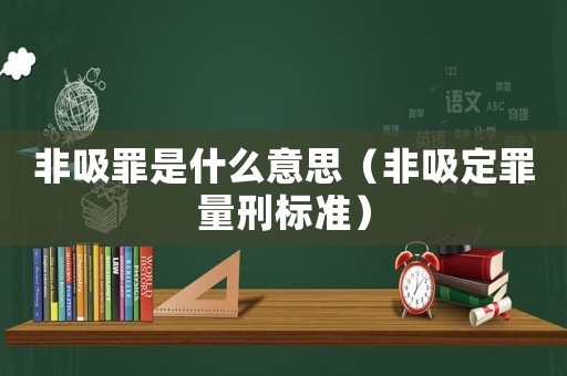 非吸罪是什么意思（非吸定罪量刑標(biāo)準(zhǔn)）