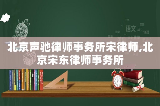 北京聲馳律師事務(wù)所宋律師,北京宋東律師事務(wù)所