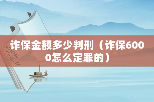 詐保金額多少判刑（詐保6000怎么定罪的）