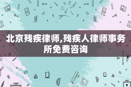 北京殘疾律師,殘疾人律師事務(wù)所免費咨詢