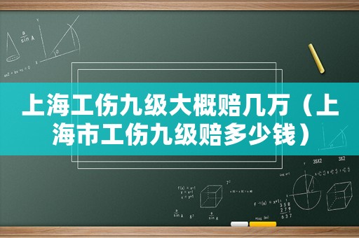 上海工傷九級大概賠幾萬（上海市工傷九級賠多少錢）