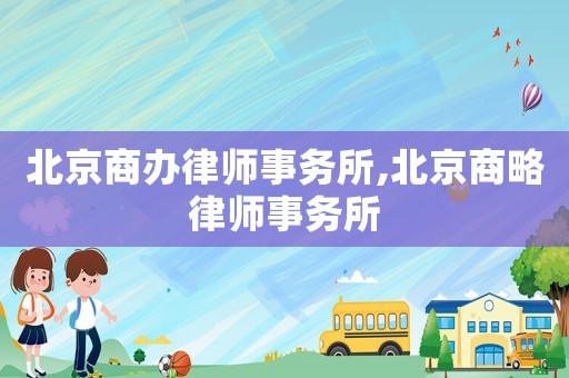北京商辦律師事務(wù)所,北京商略律師事務(wù)所