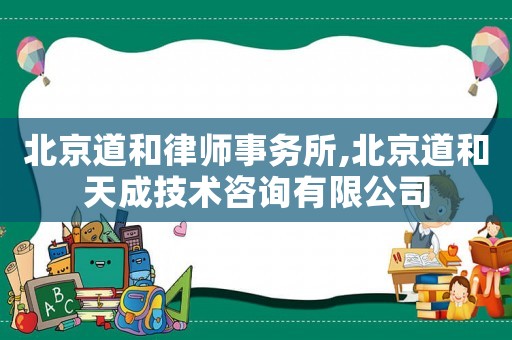 北京道和律師事務(wù)所,北京道和天成技術(shù)咨詢有限公司