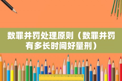 數(shù)罪并罰處理原則（數(shù)罪并罰有多長(zhǎng)時(shí)間好量刑）