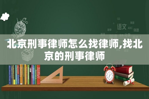 北京刑事律師怎么找律師,找北京的刑事律師
