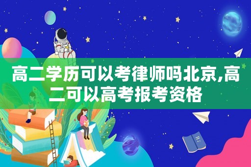 高二學(xué)歷可以考律師嗎北京,高二可以高考報(bào)考資格