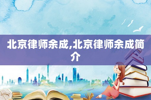 北京律師余成,北京律師余成簡(jiǎn)介