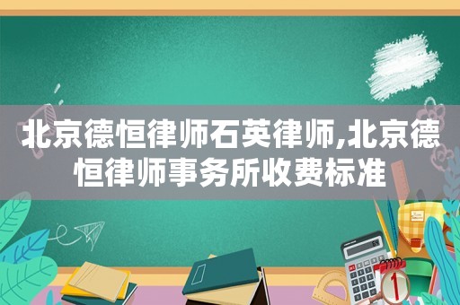 北京德恒律師石英律師,北京德恒律師事務(wù)所收費(fèi)標(biāo)準(zhǔn)
