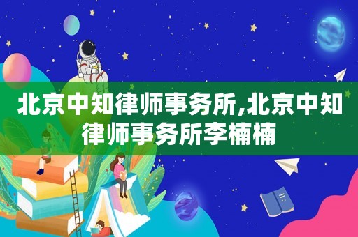北京中知律師事務(wù)所,北京中知律師事務(wù)所李楠楠