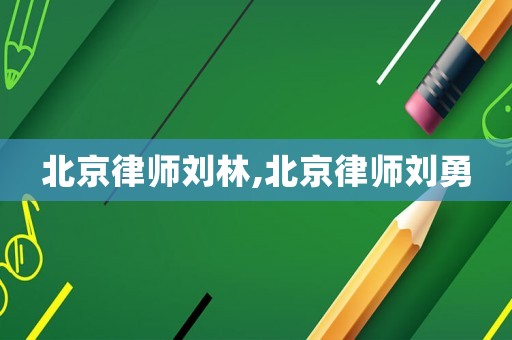 北京律師劉林,北京律師劉勇