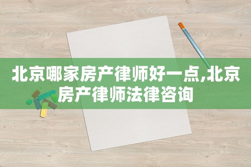 北京哪家房產(chǎn)律師好一點(diǎn),北京房產(chǎn)律師法律咨詢
